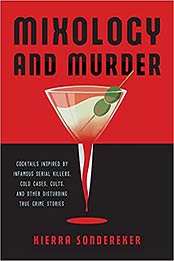 Mixology and Murder: Cocktails Inspired by Infamous Serial Killers, Cold Cases, Cults, and Other Disturbing True Crime Stories by Kierra Sondereker [EPUB: 1646042409]