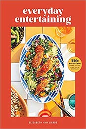 Everyday Entertaining: 110+ Recipes for Going All Out When You're Staying In by Elizabeth Van Lierde [PDF: 1681885883]