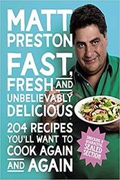 Fast, Fresh And Unbelievably Delicious: 204 Recipes You'll Want to Cook Again and Again by Preston Matt [EPUB: 174261258X]