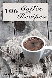 106 Coffee Recipes by Lori Abraham [EPUB: B00WCADV52]