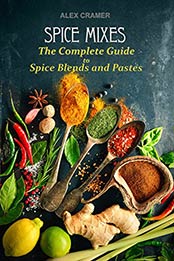 Spice Mixes: The Complete Guide to Spice Blends and Pastes by Alex Cramer [EPUB: B01MTSXHF4]