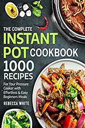 The Complete Instant Pot Cookbook 1000 Recipes by Rebecca White [EPUB: B07KJG5TXZ]