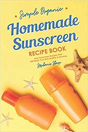 Simple Organic Homemade Sunscreen Recipe Book: Easy Sunscreen Recipes That Will Keep Your Skin Healthy & Glowing by Stephanie Sharp [EPUB:B085DRVVNT ]