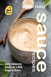 Delectable Sauce Recipes: Flavor-Enhancing Sauces for a Wide Range of Dishes by April Blomgren [EPUB: B094PZKMBX]