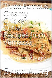 Three Famous Creamy Chicken Cutlet Recipes from Vernazza: Independent Author by Swan Aung [EPUB:B095TNDFBZ ]