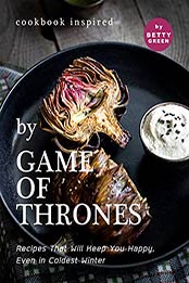 Cookbook Inspired by Game of Thrones: Recipes That Will Keep You Happy, Even in Coldest Winter by Betty Green [EPUB:B095TPTWRY ]