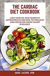 The Cardiac Diet Cookbook : Low Sodium and Diabetic Appropriate Recipes to prevent and Recover from Heart Diseases by AMOS JACOBS [EPUB:B095TXKBCB ]