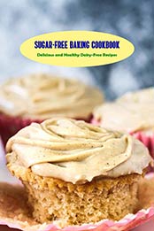 Sugar-Free Baking Cookbook: Delicious and Healthy Dairy-Free Recipes: Gluten Baking Book by PREWITT AMBER [EPUB:B095W9CXWK ]