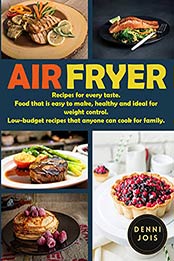 Air Fryer: Recipes for every taste. Food that is easy to make, healthy, and ideal for weight control. Low-budget recipes that anyone can cook for family and friends. by DENNI JOIS [EPUB:B095XHN98F ]