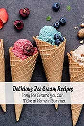 Delicious Ice Cream Recipes: Tasty Ice Creams You Can Make at Home in Summer: How to Make Homemade Ice Creams for Summer Time by MITCHELL HARMONIE [EPUB:B0962WJ39N ]
