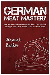 German Meat Mastery: 200+ Authentic German Recipes of Beef, Pork, Chicken, Sausages, Veal, Lamb, Innards, Fish, and Much More! by Hannah Becker [EPUB:B0963395ZQ ]
