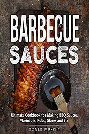 Barbecue Sauces: Ultimate Cookbook for Making BBQ Sauces, Marinades, Rubs, Glazes and Etc. by Roger Murphy [EPUB:B0964932RY ]