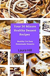 Your 30 Minute Healthy Dessert Recipes by Laura Hill [EPUB: B0964DGZ5H]