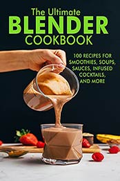The Ultimate Blender Cookbook: 100 Recipes For Smoothies,Soups, Sauces, Infused, Coktails and More by Dr. Samanta [EPUB:B09655PJ6Y ]