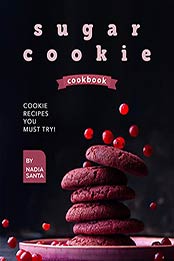 Sugar Cookie Cookbook: Cookie Recipes You Must Try! by Nadia Santa [EPUB:B09655QMKF ]