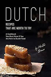 Dutch Recipes That Are Worth to Try: A Cookbook You Must Have If You Are New to Dutch Food by Heston Brown [EPUB:B096579KK2 ]