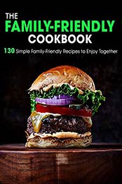 The Family-Friendly Cookbook: 130 Simple Family-Friendly Recipes to Enjoy Together by Dr. Samanta [EPUB:B09657G3K4 ]