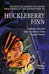 Recipes According to Foods Mentioned in The Adventures of Huckleberry Finn: Cookbook That Will Take You Back in Time Through Flavors by Ronny Emerson [EPUB:B09659JQ6Q ]