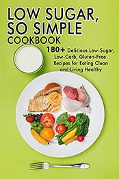 LOW SUGAR, SO SIMPLE Cookbook: 180+ Delicious Low-Sugar, Low-Carb,Gluten-free Recipes for Eating Clean and Living Healthy by Dr. Samanta [EPUB:B0965Z1338 ]