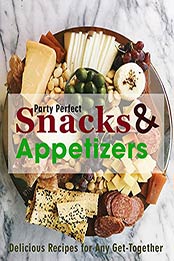 Party Perfect Snacks & Appetizers: Delicious Recipes for Any Get-Together by Dr. Samanta [EPUB:B0965ZRJ45 ]