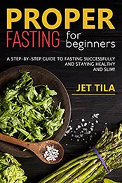 Proper fasting for beginners: A step-by-step guide to fasting successfully and staying healthy and slim! by Jet Tila [EPUB:B0966MD8WQ ]