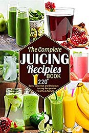 The Complete Juicing Recipes Book: 220+ Easy, Essential and Delicious Juicing Recipes for Healthy Lifestyle by Helen D. Pires [EPUB:B09672H7S8 ]