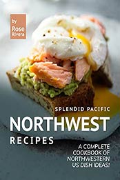 Splendid Pacific Northwest Recipes: A Complete Cookbook of Northwestern US Dish Ideas! by Rose Rivera [EPUB:B0969GDZ9S ]