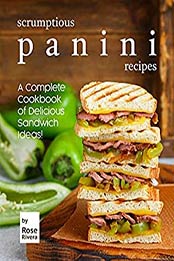 Scrumptious Panini Recipes: A Complete Cookbook of Delicious Sandwich Ideas! by Rose Rivera [EPUB:B0969GV6PT ]