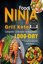 Ninja Foodi Grill Keto Complete Cookbook for Beginners: 1000-Day Low-Carb Keto Healthy Recipes for Beginners and Advanced Users by Adrian Wehrle [EPUB: B096CGHHVQ]