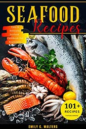 Seafood Recipes: 101 Easy & Delicious Seafood Cookbook for Beginners. by Emily C. Walters [EPUB: B096DSFSH8]