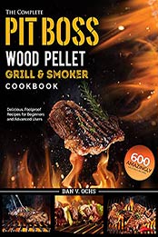 The Complete Pit Boss Wood Pellet Grill & Smoker Cookbook: 600 Amazingly Delicious, Foolproof Recipes for Beginners and Advanced Users by Dan V. Ochs [EPUB: B096FXJMYH]