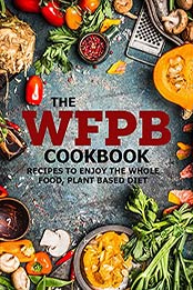 The WFPB Cookbook: Recipes To Enjoy The Whole Food, Plant Based Diet by MITCHELL C FOGEL [EPUB: B096JZW7CG]