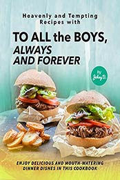 Heavenly and Tempting Recipes with To All the Boys, Always and Forever: Enjoy Delicious and Mouth-Watering Dinner Dishes in This Cookbook by Johny B. [EPUB: B096K4DB1X]