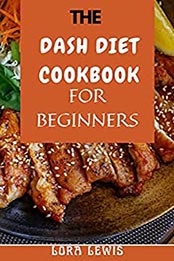 The Dash Diet Cookbook for Beginners by Lora Lewis [EPUB: B096PVTWPS]