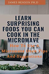 Learn Surprising Foods You Can Cook In The Microwave by James Benson Ph.D [EPUB: B096QCT5X4]