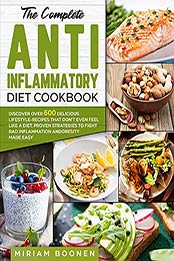 The Complete Anti Inflammatory Diet Cookbook: Discover Over 600 Delicious Lifestyle-Recipes That Don’t Even Feel Like A Diet. Proven Strategies To Fight Bad Inflammation and Obesity Made Easy by Miriam Boonen [EPUB: B097KCD1QN]