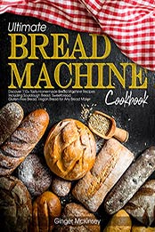 Ultimate Bread Machine Cookbook: Discover 110+ Tasty Homemade Bread Machine Recipes Including Sourdough Bread, Sweetbread, Gluten-Free Bread, Vegan Bread for Any Bread Maker by Ginger McKinsey [EPUB: B097X2PV3Y]