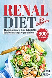 Renal Diet For Beginners: A Complete Guide to Renal Diet with 300 Delicious and Easy Recipes to Follow by Jewel Barton [EPUB: B09818TPGR]