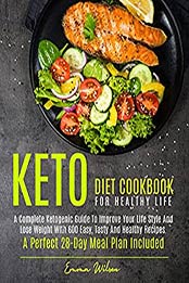 KETO DIET COOKBOOK FOR HEALTHY LIFE: A COMPLETE KETOGENIC GUIDE TO IMPROVE YOUR LIFE STYLE AND LOSE WEIGHT WITH 600 EASY, TASTY AND HEALTHY RECIPES. A PERFECT 28-DAY MEAL PLAN INCLUDED by EMMA WILSON [EPUB: B098642X7K]