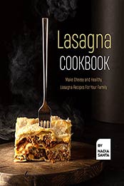 Lasagna Cookbook: Make Cheesy and Healthy Lasagna Recipes For Your Family by Nadia Santa [EPUB: B098D3BJ26]