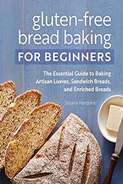 Gluten-Free Bread Baking for Beginners: The Essential Guide to Baking Artisan Loaves, Sandwich Breads, and Enriched Breads by Silvana Nardone [EPUB:B098KMK455 ]