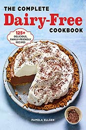 The Complete Dairy Free Cookbook: 125+ Delicious, Family-Friendly Recipes by Pamela Ellgen [EPUB: B099KXDFGL]