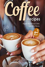 Heartwarming Coffee Recipes: Happier Ways to Enjoy Coffee with Lovely Flavors by April Blomgren [EPUB: B099MP9D7M]