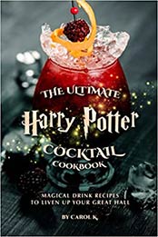 Harry Potter Potion Cocktail Cookbook: Drink Recipes That Will Spread Magic All Around You by Carol K. [EPUB: B099N82BNZ]