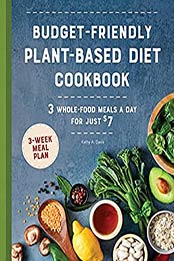 Budget-Friendly Plant Based Diet Cookbook: 3 Whole-Food Meals a Day for Just $7 by Kathy A Davis [EPUB: B099P25PM8]