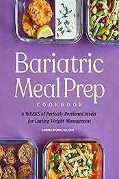 Bariatric Meal Prep Cookbook: 6 Weeks of Perfectly Portioned Meals for Lifelong Weight Management by Andrea D'Oria RD CDN [EPUB: B099P4X5V6]