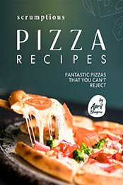 Scrumptious Pizza Recipes: Fantastic Pizzas that You Can't Reject by April Blomgren [EPUB: B099QBQTV2]