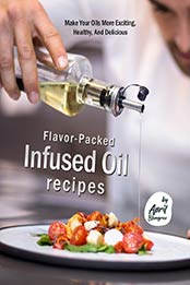 Flavor-Packed Infused Oil Recipes: Make Your Oils More Exciting, Healthy, And Delicious by April Blomgren [EPUB: B099WHLVP7]