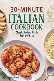 30-Minute Italian Cookbook: Classic Recipes Made Fast and Easy by Francesca Montillo [EPUB: B09B19Y32H]