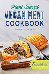 Plant-Based Vegan Meat Cookbook: 50 Impossibly Delicious Vegan Recipes Using Meat Substitutes by Holly Gray [EPUB: B09B7V4VW1]